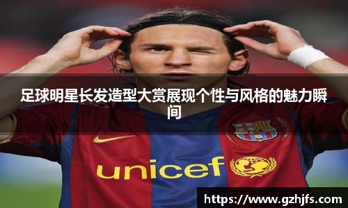 足球明星长发造型大赏展现个性与风格的魅力瞬间